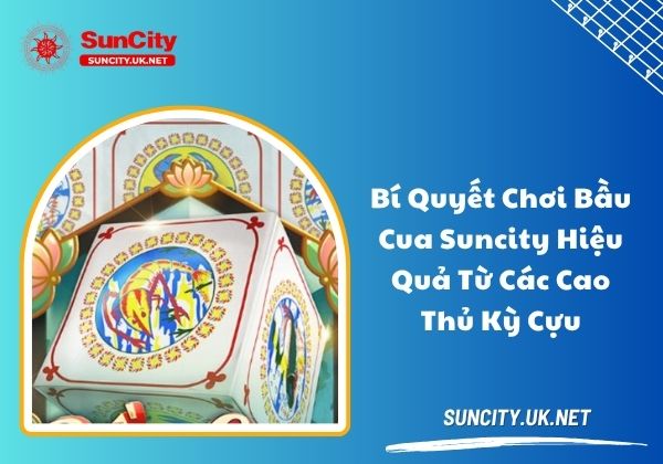 Bí quyết chơi bầu cua Suncity hiệu quả từ các cao thủ kỳ cựu