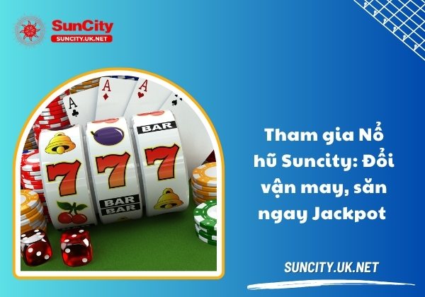 Tham gia Nổ hũ Suncity: Đổi vận may, săn ngay Jackpot no hu
