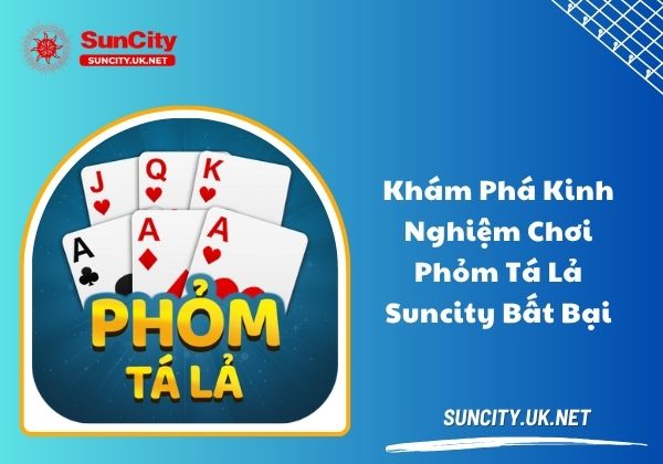 Khám phá kinh nghiệm chơi phỏm tá lả Suncity bất bại Khám phá kinh nghiệm chơi phỏm tá lả Suncity bất bại