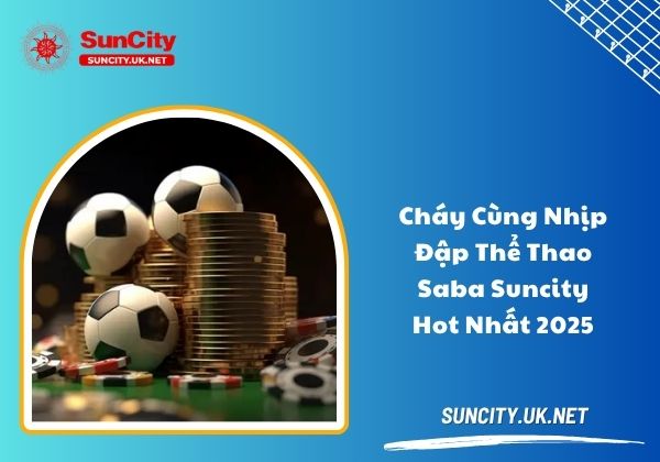 Cháy cùng nhịp đập Saba thể thao Suncity hot nhất 2025