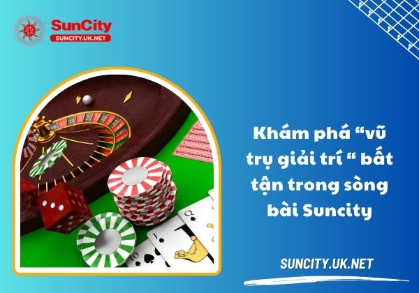 Khám phá “vũ trụ giải trí “ bất tận trong sòng bài Suncity song bai