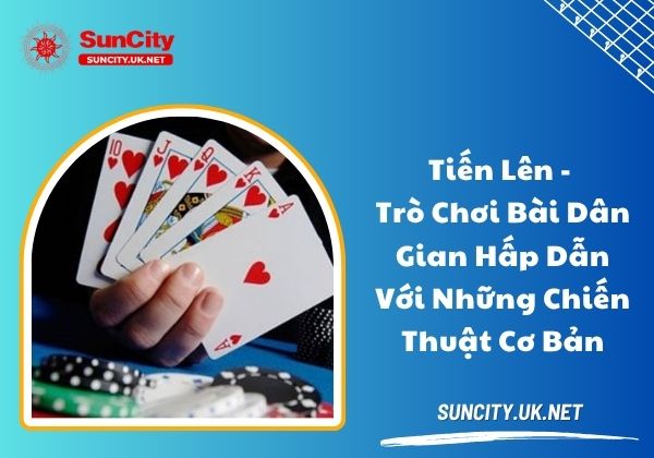 Tiến Lên - Trò chơi bài dân gian hấp dẫn với những chiến thuật cơ bản Tiến Lên - Trò chơi bài dân gian hấp dẫn với những chiến thuật cơ bản